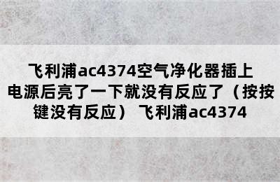 飞利浦ac4374空气净化器插上电源后亮了一下就没有反应了（按按键没有反应） 飞利浦ac4374